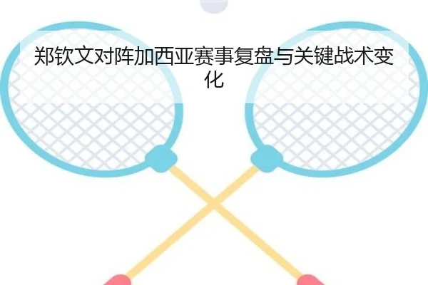 郑钦文对阵加西亚赛事复盘与关键战术变化